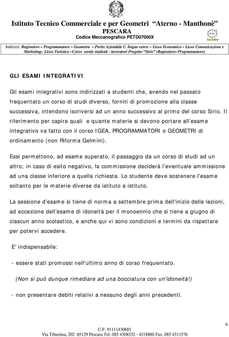 Il riferimento per capire quali e quante materie si devono portare all esame integrativo va fatto con il corso IGEA, PROGRAMMATORI o GEOMETRI di ordinamento (non Riforma Gelmini).