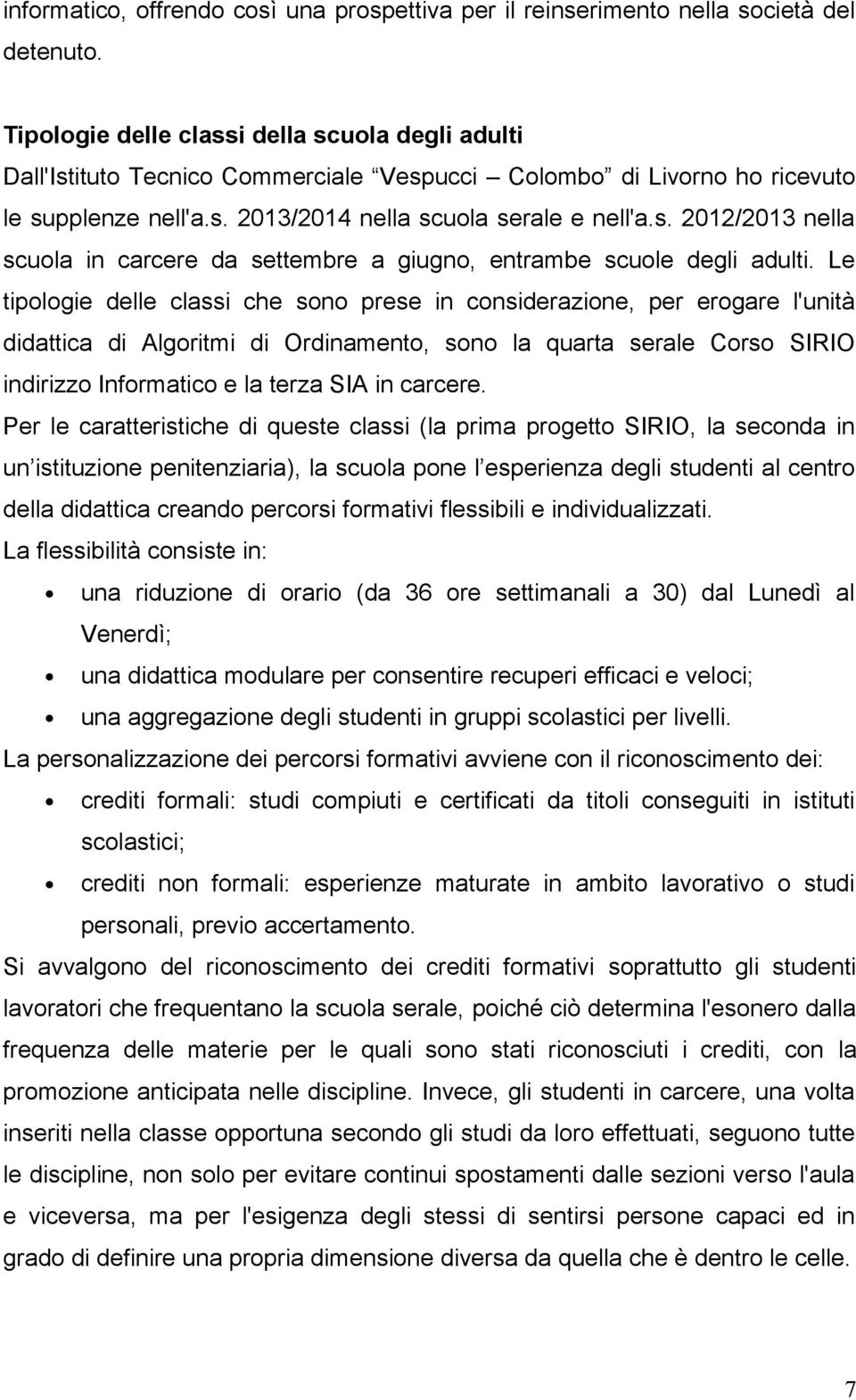 Le tipologie delle classi che sono prese in considerazione, per erogare l'unità didattica di Algoritmi di Ordinamento, sono la quarta serale Corso SIRIO indirizzo Informatico e la terza SIA in