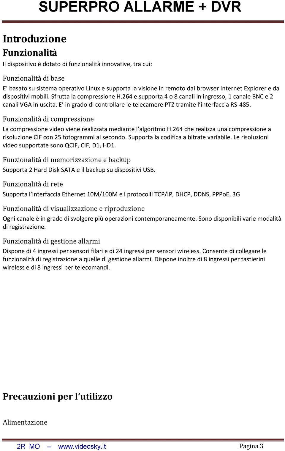 E in grado di controllare le telecamere PTZ tramite l interfaccia RS-485. Funzionalità di compressione La compressione video viene realizzata mediante l algoritmo H.