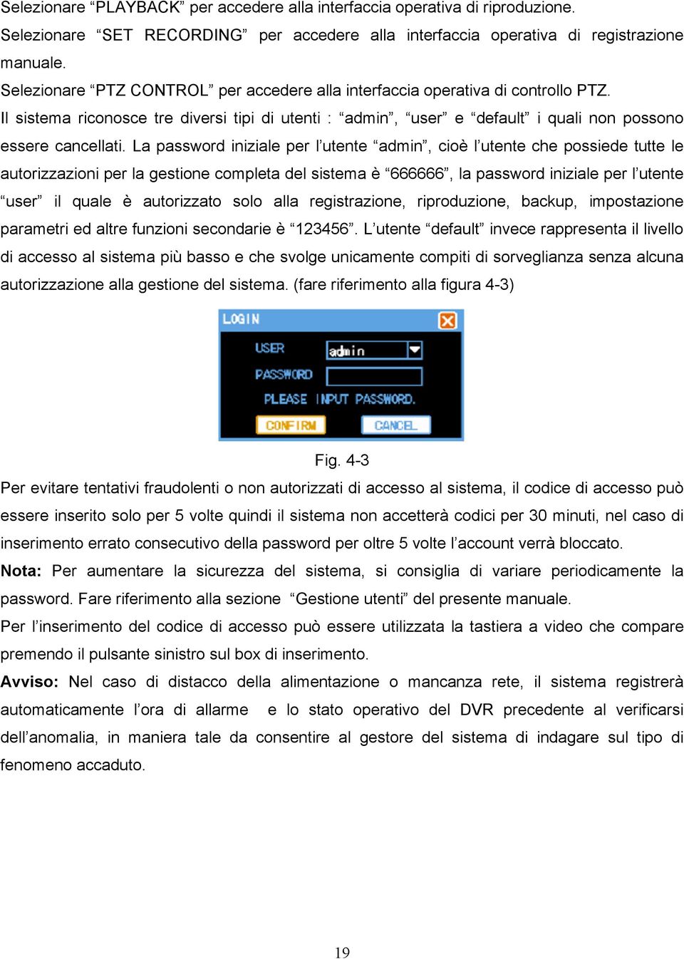 La password iniziale per l utente admin, cioè l utente che possiede tutte le autorizzazioni per la gestione completa del sistema è 666666, la password iniziale per l utente user il quale è