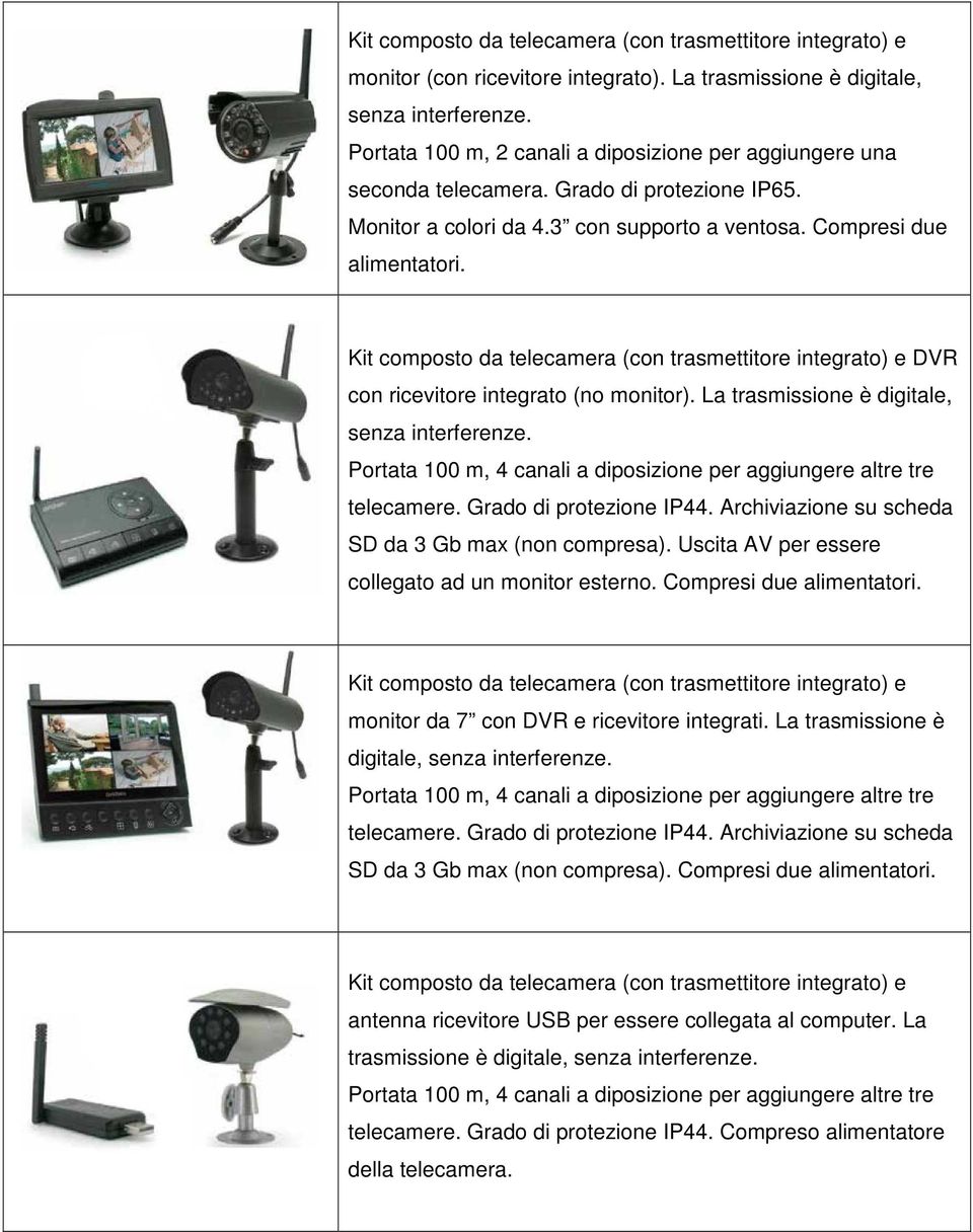 Kit composto da telecamera (con trasmettitore integrato) e DVR con ricevitore integrato (no monitor). La trasmissione è digitale, senza interferenze.