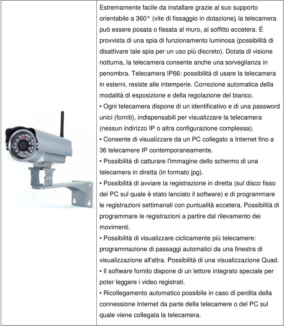 Telecamera IP66: possibilità di usare la telecamera in esterni, resiste alle intemperie. Correzione automatica della modalità di esposizione e della regolazione del bianco.