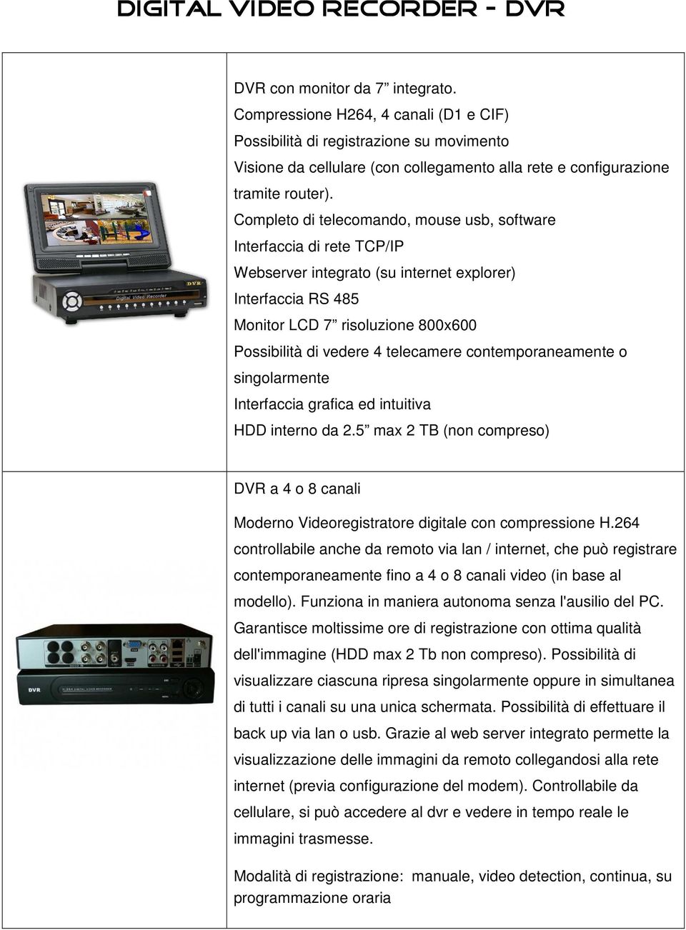 Completo di telecomando, mouse usb, software Interfaccia di rete TCP/IP Webserver integrato (su internet explorer) Interfaccia RS 485 Monitor LCD 7 risoluzione 800x600 Possibilità di vedere 4