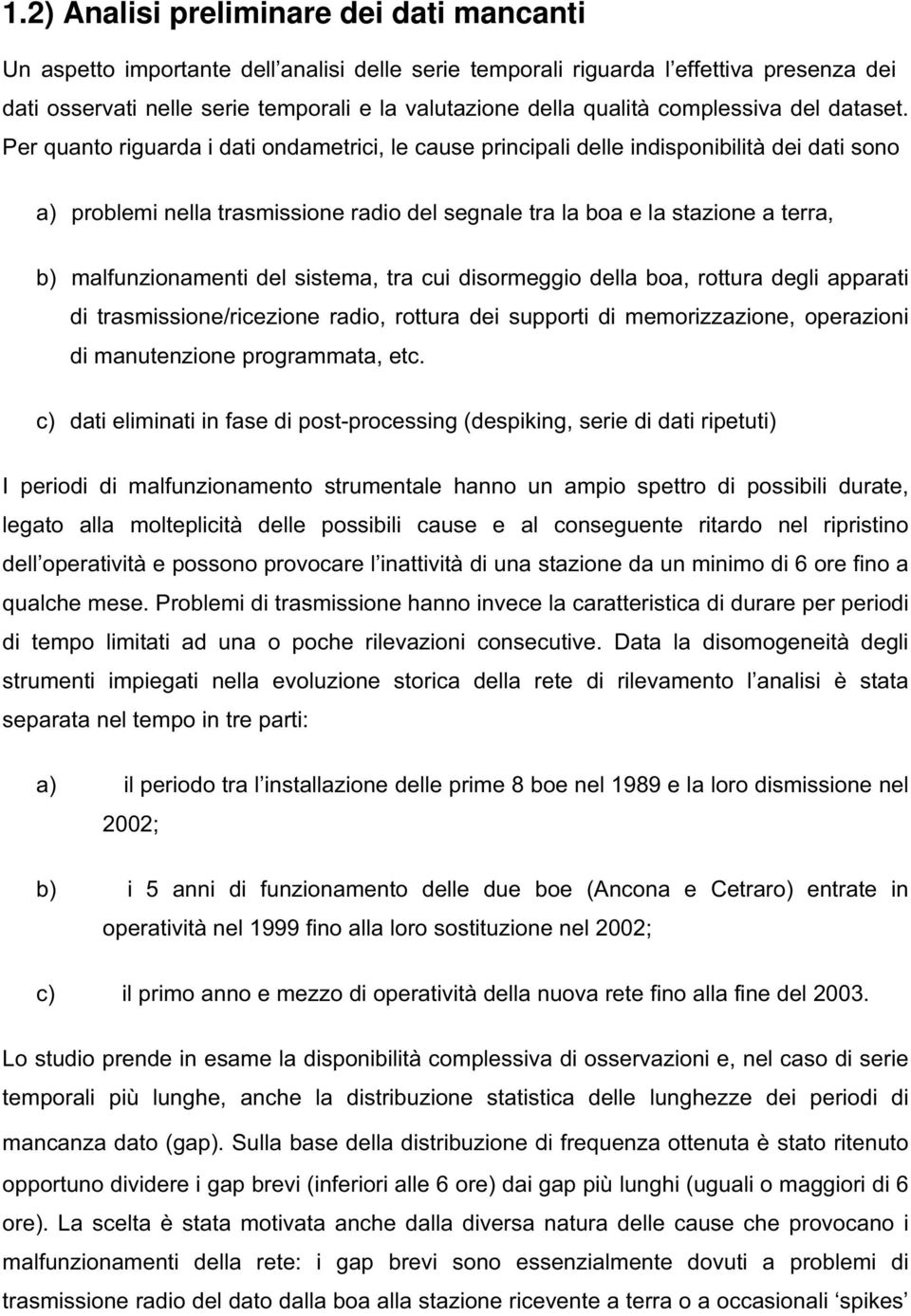 Per quanto riguarda i dati ondametrici, le cause principali delle indisponibilità dei dati sono a) problemi nella trasmissione radio del segnale tra la boa e la stazione a terra, b) malfunzionamenti