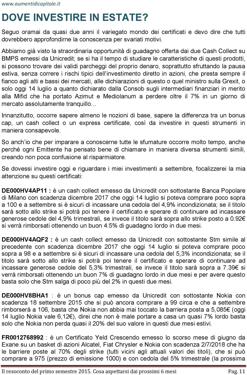 trovare dei validi parcheggi del proprio denaro, soprattutto sfruttando la pausa estiva, senza correre i rischi tipici dell investimento diretto in azioni, che presta sempre il fianco agli alti e