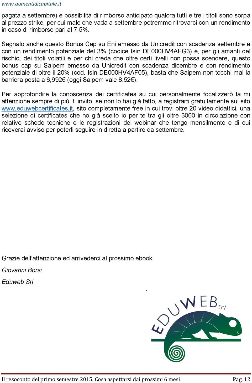 Segnalo anche questo Bonus Cap su Eni emesso da Unicredit con scadenza settembre e con un rendimento potenziale del 3% (codice Isin DE000HV4AFG3) e, per gli amanti del rischio, dei titoli volatili e