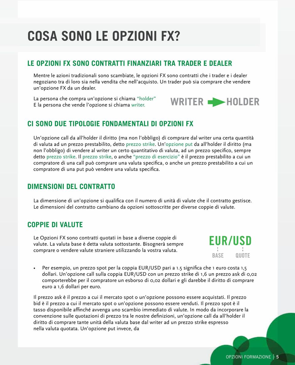 che nell acquisto. Un trader può sia comprare che vendere un opzione FX da un dealer. La persona che compra un opzione si chiama holder E la persona che vende l opzione si chiama writer.