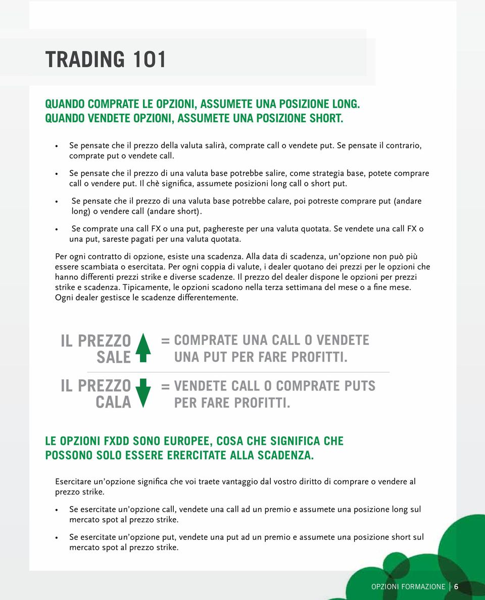 Il chè significa, assumete posizioni long call o short put. Se pensate che il prezzo di una valuta base potrebbe calare, poi potreste comprare put (andare long) o vendere call (andare short).