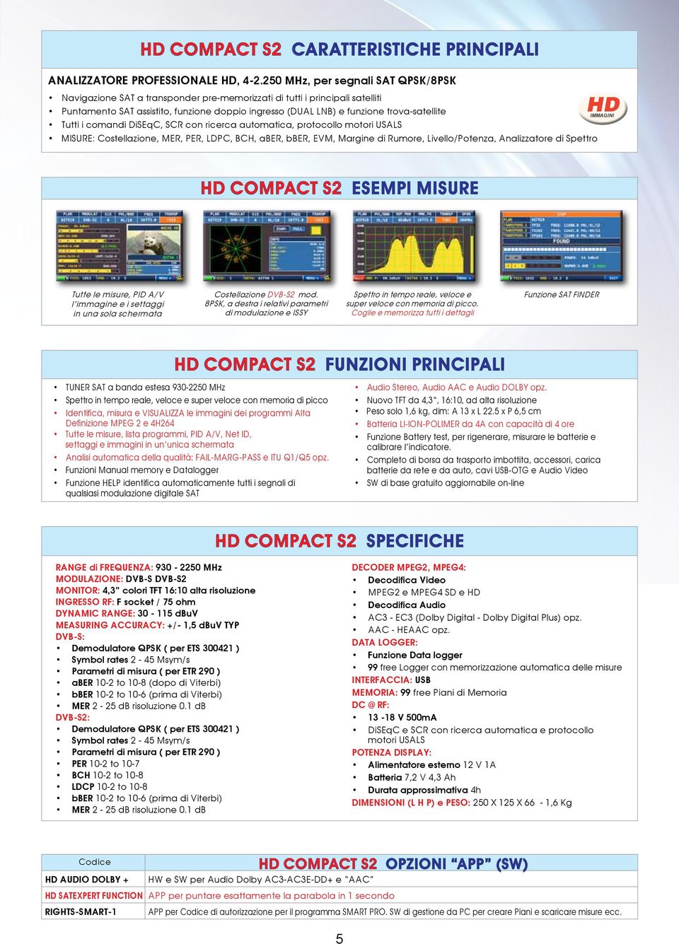 trova-satellite Tutti i comandi DiSEqC, SCR con ricerca automatica, protocollo motori USALS MISURE: Costellazione, MER, PER, LDPC, BCH, aber, bber, EVM, Margine di Rumore, Livello/Potenza,