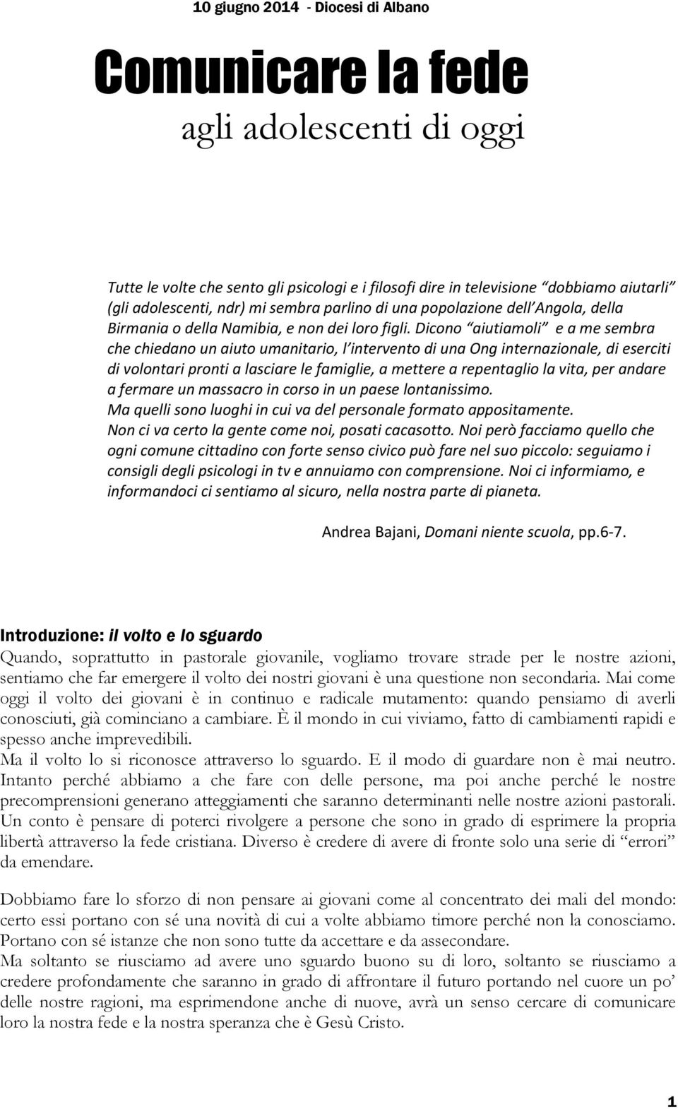 Dicono aiutiamoli e a me sembra che chiedano un aiuto umanitario, l intervento di una Ong internazionale, di eserciti di volontari pronti a lasciare le famiglie, a mettere a repentaglio la vita, per