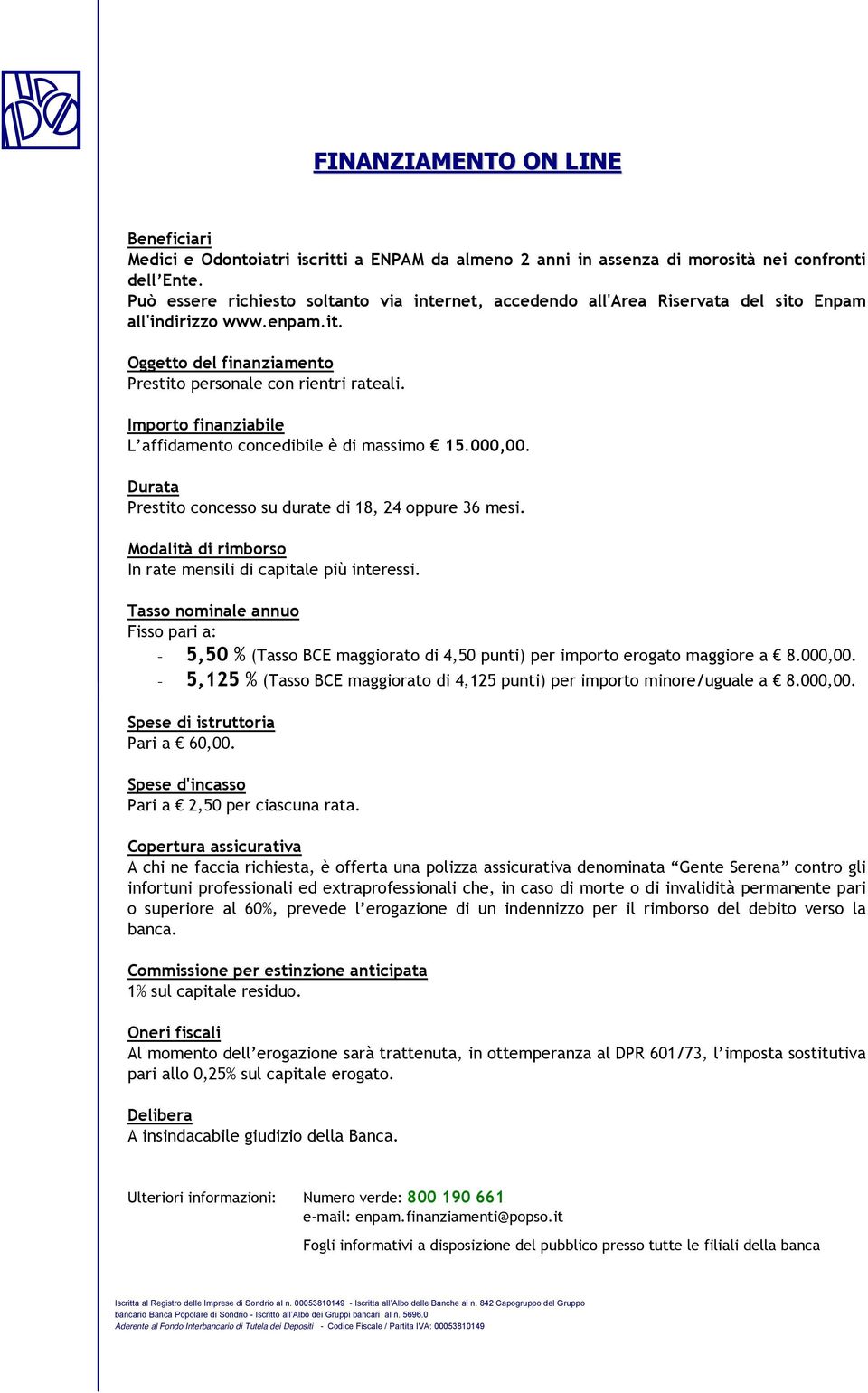 Importo finanziabile L affidamento concedibile è di massimo! 15.000,00. Durata Prestito concesso su durate di 18, 24 oppure 36 mesi. Modalità di rimborso In rate mensili di capitale più interessi.