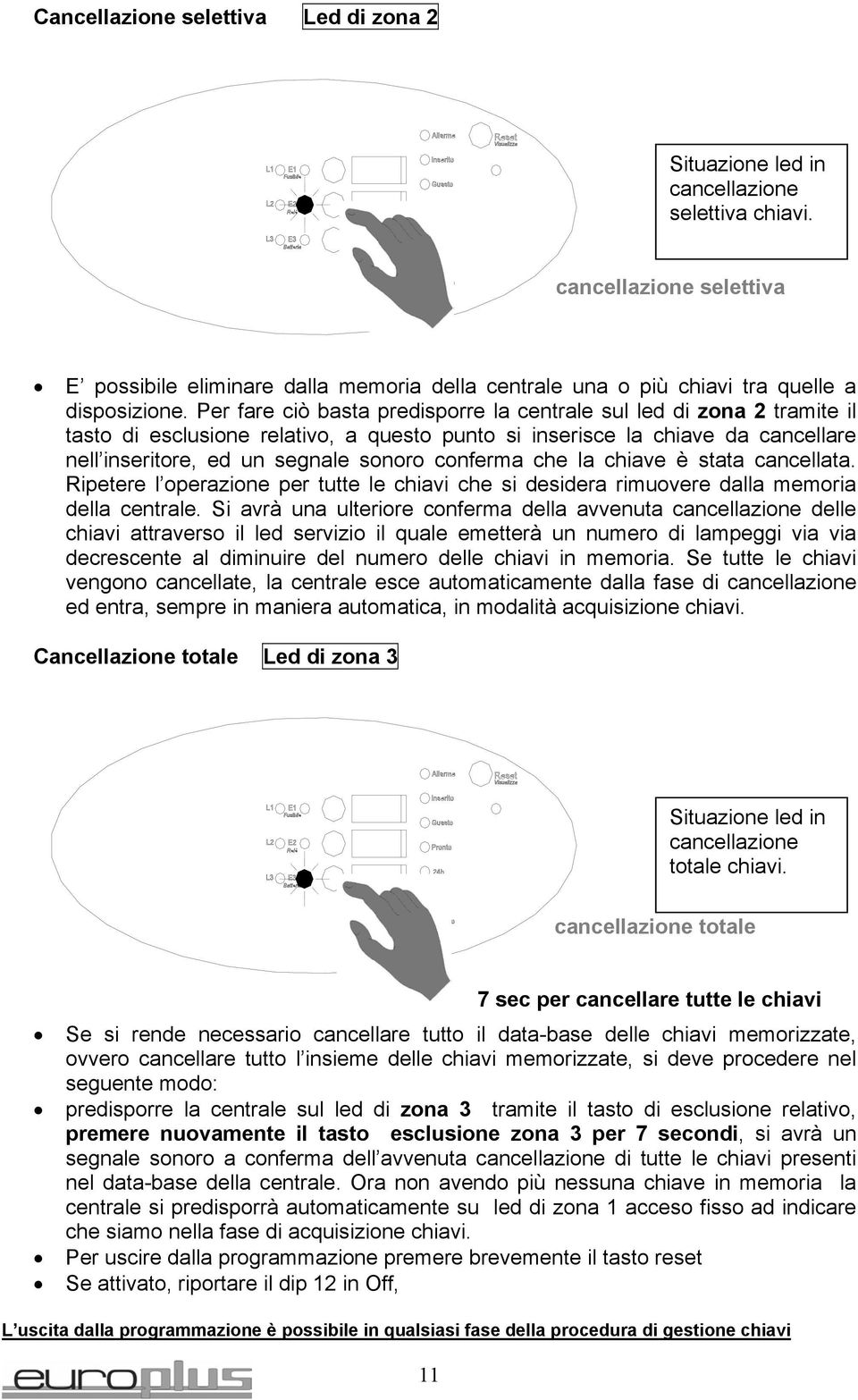 Per fare ciò basta predisporre la centrale sul led di zona 2 tramite il tasto di esclusione relativo, a questo punto si inserisce la chiave da cancellare nell inseritore, ed un segnale sonoro