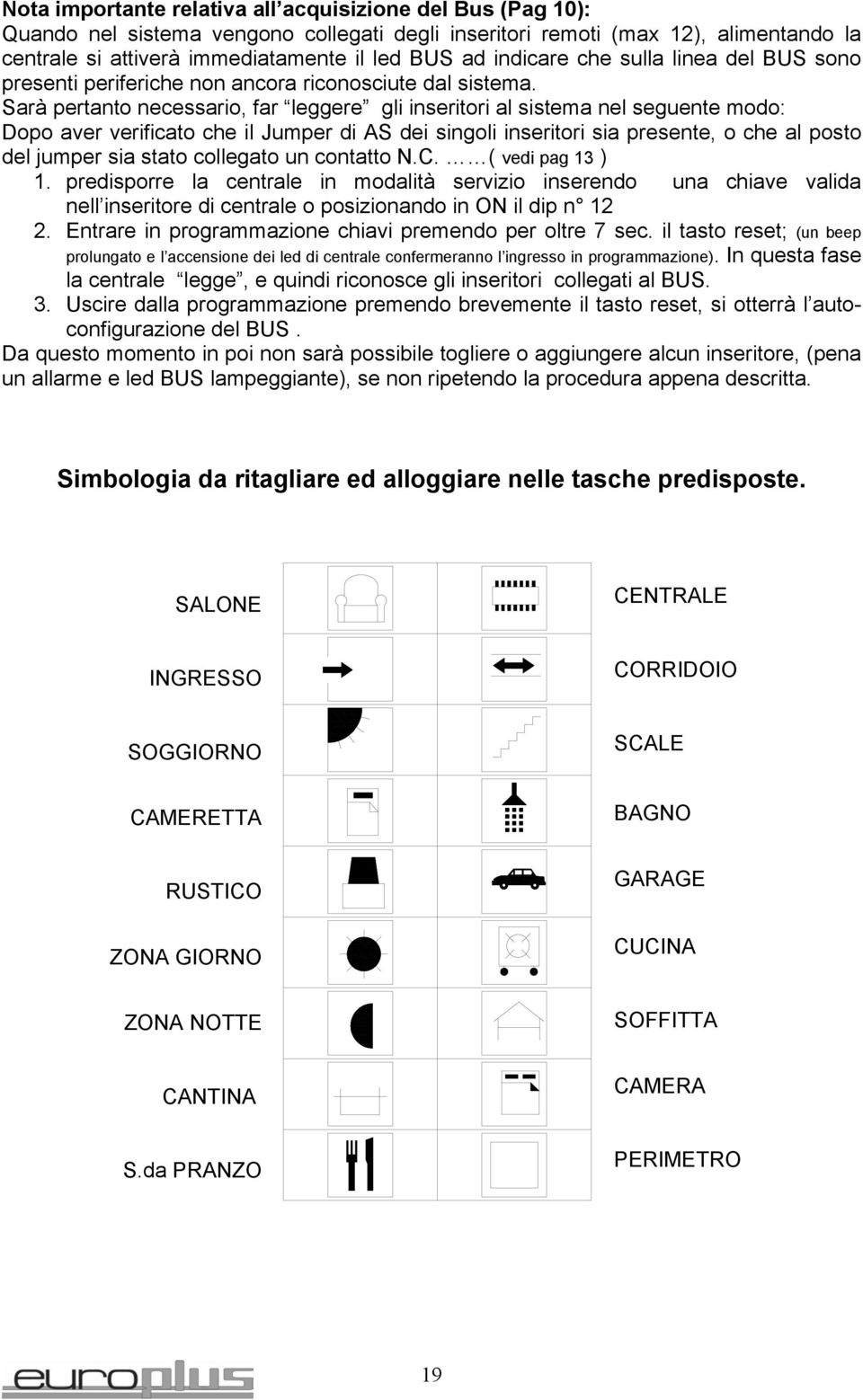 Sarà pertanto necessario, far leggere gli inseritori al sistema nel seguente modo: Dopo aver verificato che il Jumper di AS dei singoli inseritori sia presente, o che al posto del jumper sia stato