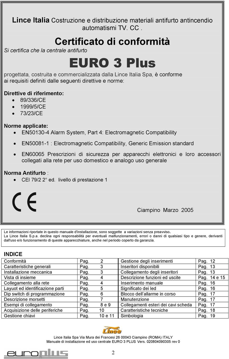 e norme: Direttive di riferimento: 89/336/CE 1999/5/CE 73/23/CE Norme applicate: EN50130-4 Alarm System, Part 4: Electromagnetic Compatibility EN50081-1 : Electromagnetic Compatibility, Generic