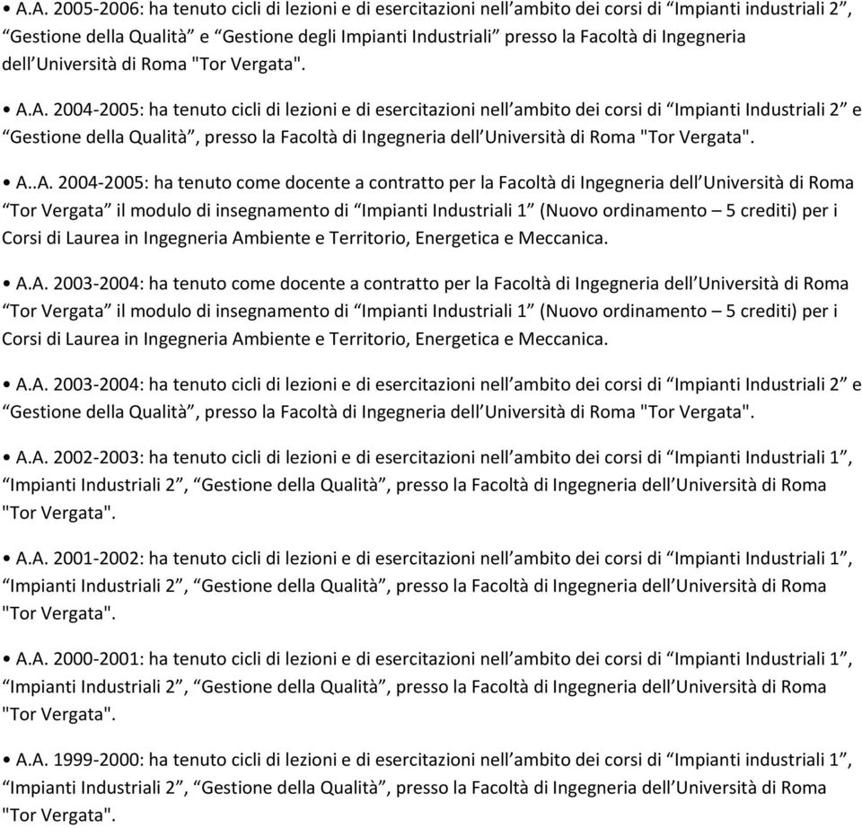 A. 2004 2005: ha tenuto cicli di lezioni e di esercitazioni nell ambito dei corsi di Impianti Industriali 2 e Gestione della Qualità, presso la Facoltà di .A. 2004 2005: ha tenuto come docente a contratto per la Facoltà di Ingegneria dell Università di Roma Corsi di Laurea in Ingegneria Ambiente e Territorio, Energetica e Meccanica.