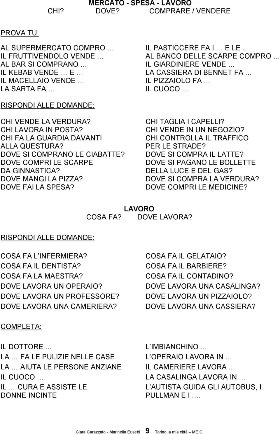 GIARDINIERE VENDE LA CASSIERA DI BENNET FA IL PIZZAIOLO FA IL CUOCO CHI VENDE LA VERDURA? CHI LAVORA IN POSTA? CHI FA LA GUARDIA DAVANTI ALLA QUESTURA? DOVE SI COMPRANO LE CIABATTE?