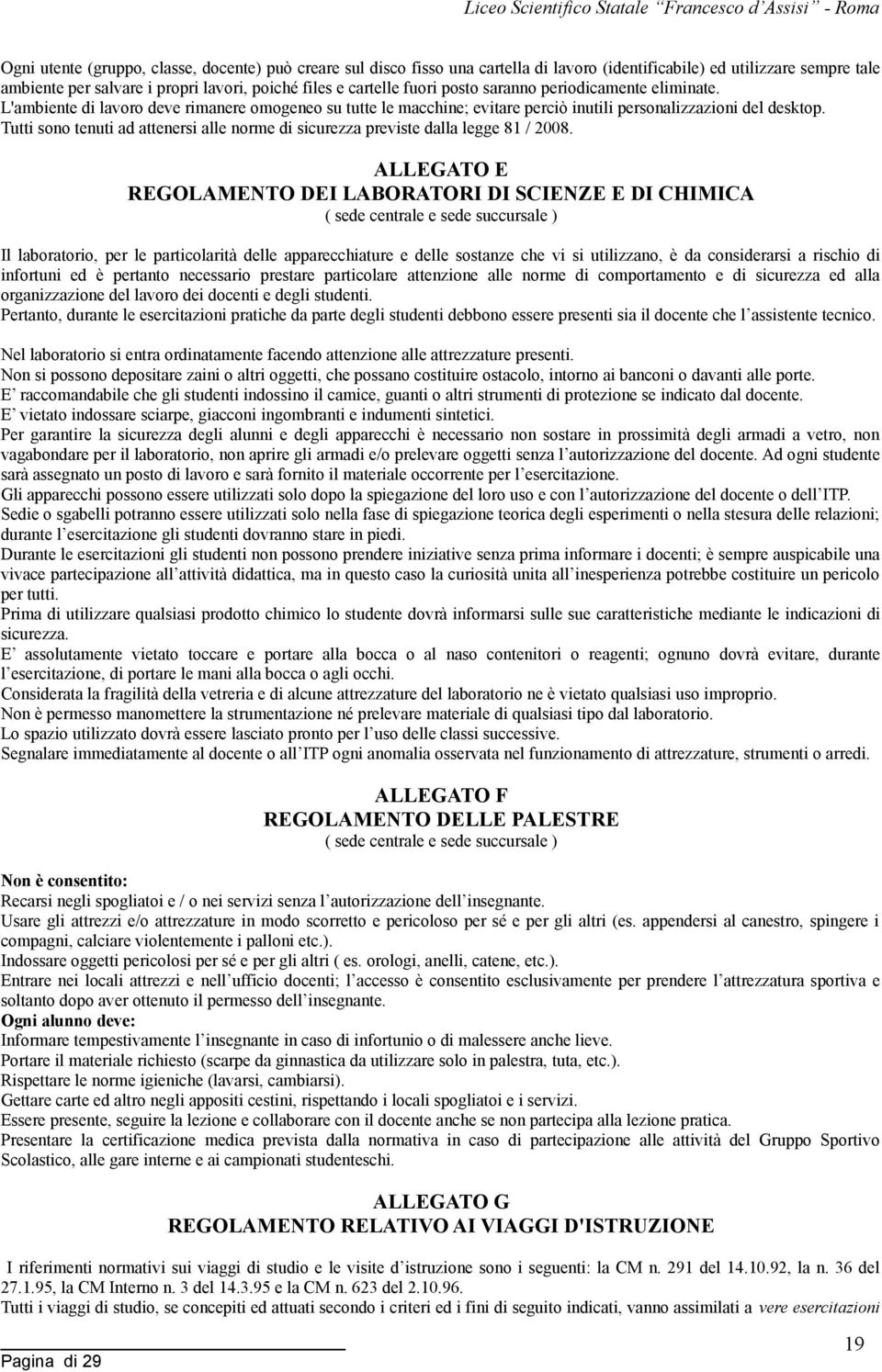 Tutti sono tenuti ad attenersi alle norme di sicurezza previste dalla legge 81 / 2008.