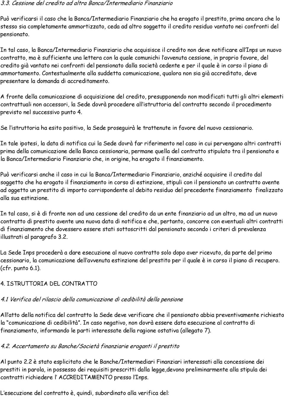 In tal caso, la Banca/Intermediario Finanziario che acquisisce il credito non deve notificare all Inps un nuovo contratto, ma è sufficiente una lettera con la quale comunichi l avvenuta cessione, in