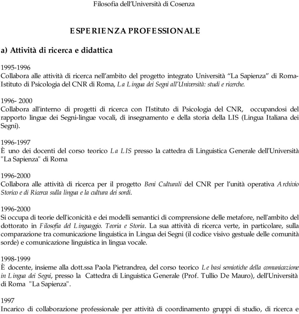 1996-2000 Collabora all'interno di progetti di ricerca con l'istituto di Psicologia del CNR, occupandosi del rapporto lingue dei Segni-lingue vocali, di insegnamento e della storia della LIS (Lingua