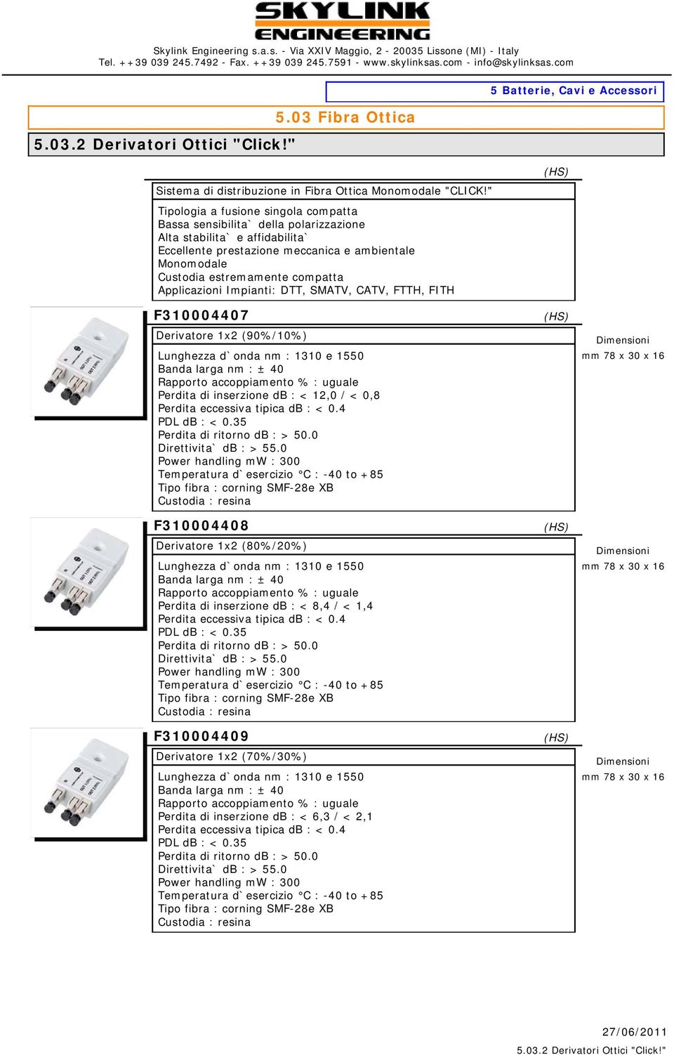 Applicazioni Impianti: DTT, SMATV, CATV, FTTH, FITH F310004407 Derivatore 1x2 (90%/10%) Lunghezza d`onda nm : 1310 e 1550 Banda larga nm : ± 40 Rapporto accoppiamento % : uguale Perdita di inserzione