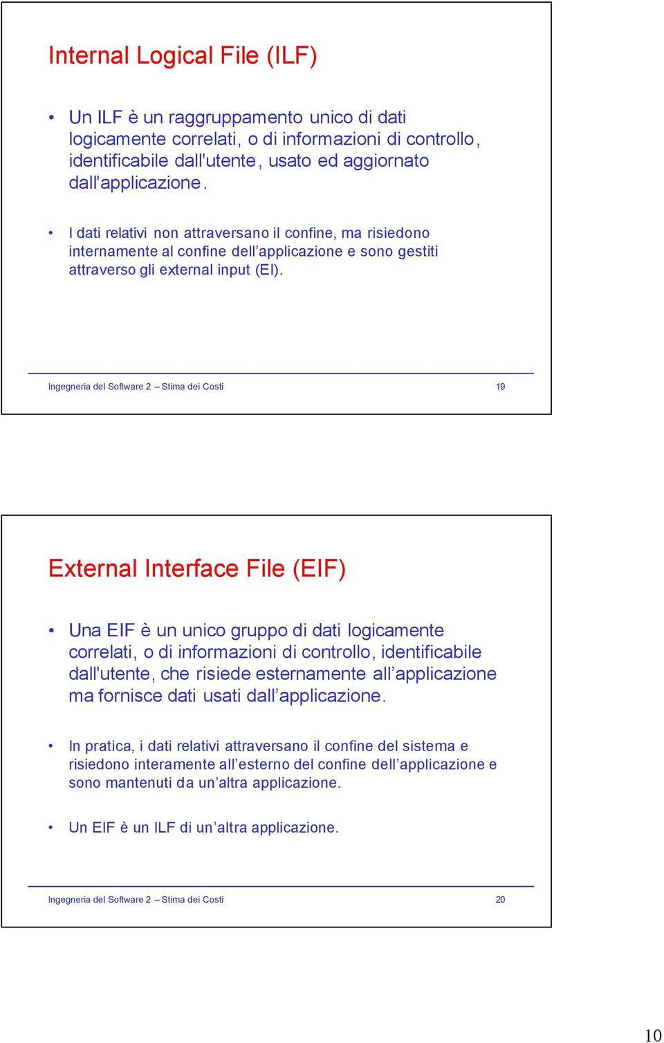 Ingegneria del Software 2 Stima dei Costi 19 External Interface File (EIF) Una EIF è un unico gruppo di dati logicamente correlati, o di informazioni di controllo, identificabile dall'utente, che