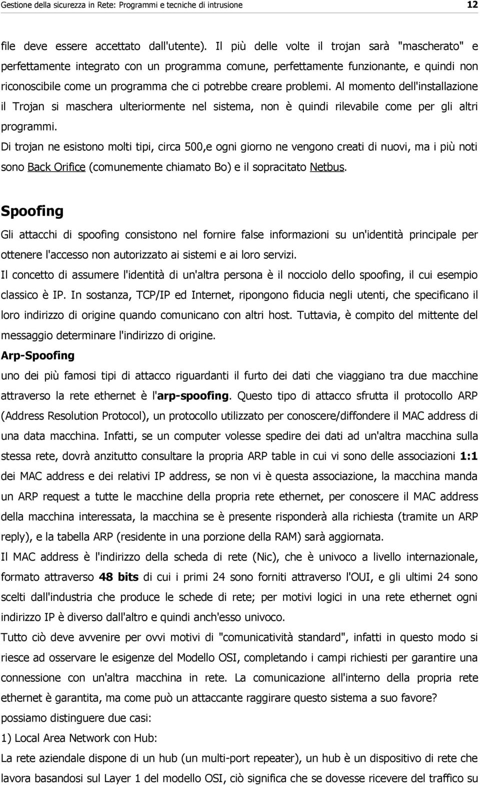 problemi. Al momento dell'installazione il Trojan si maschera ulteriormente nel sistema, non è quindi rilevabile come per gli altri programmi.