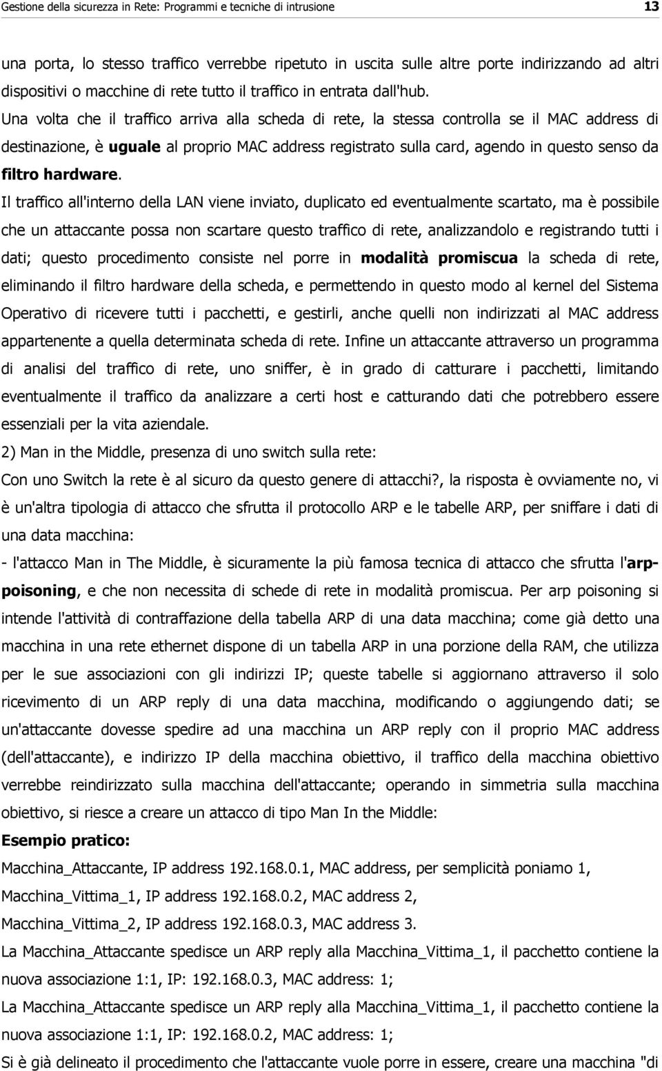 Una volta che il traffico arriva alla scheda di rete, la stessa controlla se il MAC address di destinazione, è uguale al proprio MAC address registrato sulla card, agendo in questo senso da filtro