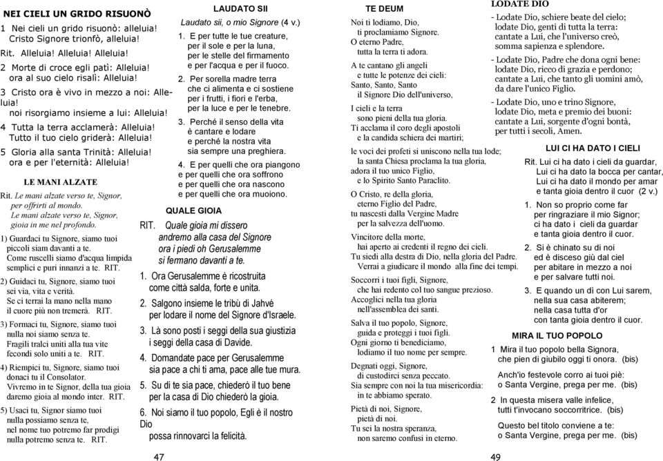 5 Gloria alla santa Trinità: Alleluia! ora e per l'eternità: Alleluia! LE MANI ALZATE Rit. Le mani alzate verso te, Signor, per offrirti al mondo.
