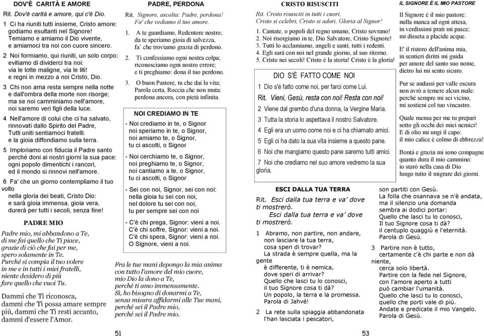 e regni in mezzo a noi Cristo, Dio. 3 Chi non ama resta sempre nella notte e dall'ombra della morte non risorge; ma se noi camminiamo nell'amore, noi saremo veri figli della luce.