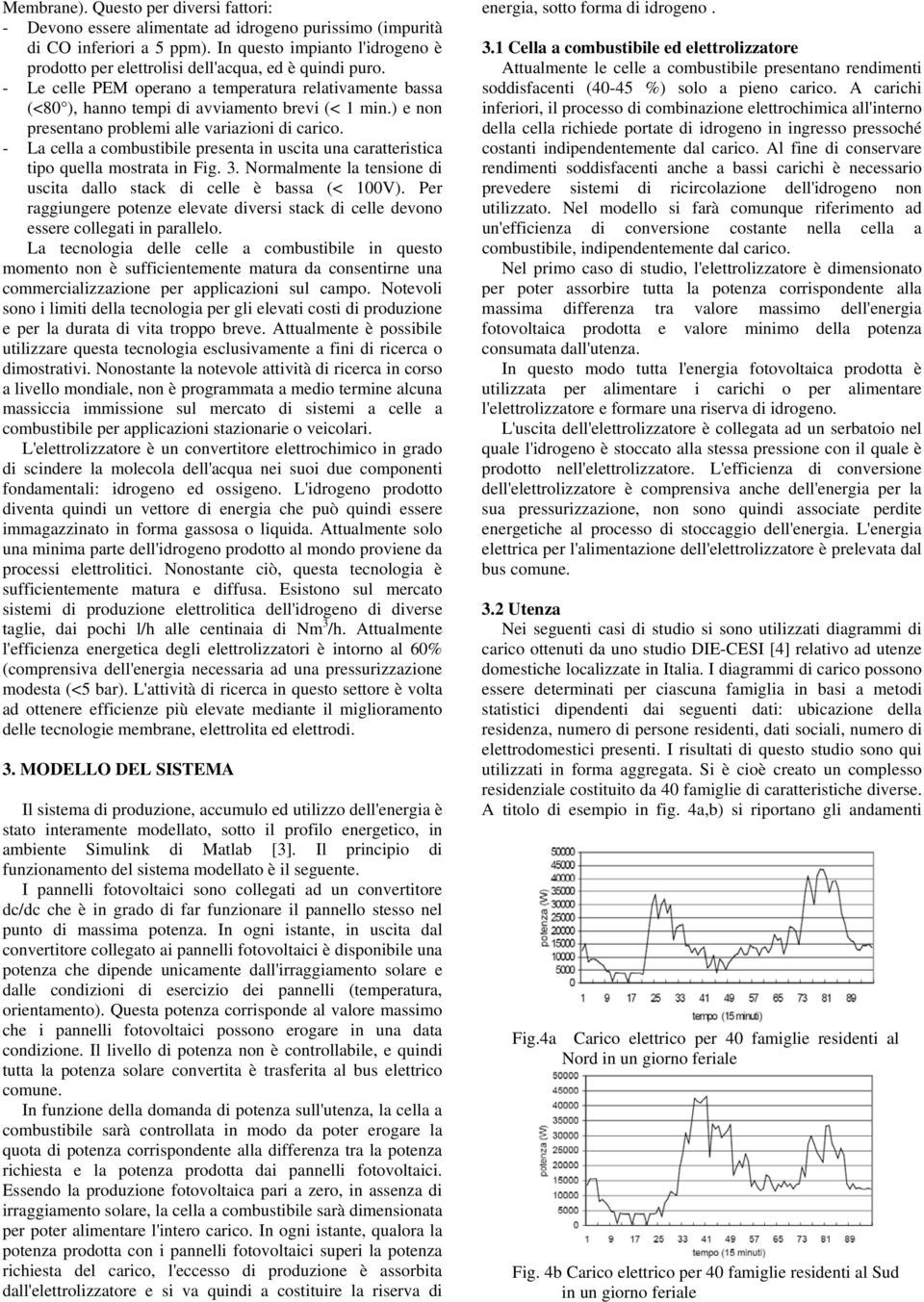 ) e non presentano problemi alle variazioni di carico. - La cella a combustibile presenta in uscita una caratteristica tipo quella mostrata in Fig. 3.