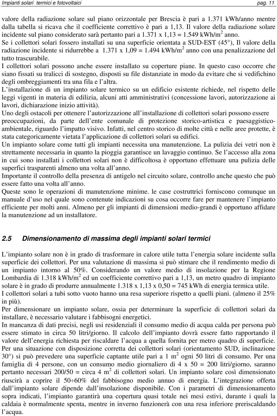 549 kwh/m 2 anno. Se i collettori solari fossero installati su una superficie orientata a SUD-EST (45 ), Il valore della radiazione incidente si ridurrebbe a 1.371 x 1,09 = 1.