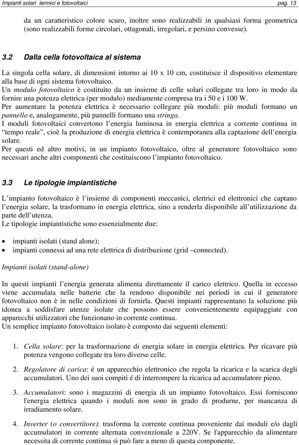 2 Dalla cella fotovoltaica al sistema La singola cella solare, di dimensioni intorno ai 10 x 10 cm, costituisce il dispositivo elementare alla base di ogni sistema fotovoltaico.