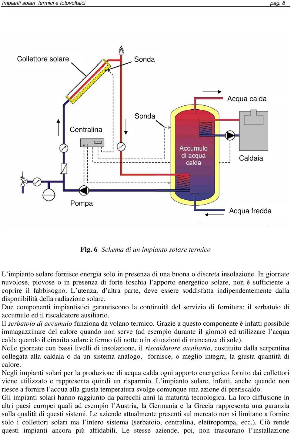 In giornate nuvolose, piovose o in presenza di forte foschia l apporto energetico solare, non è sufficiente a coprire il fabbisogno.