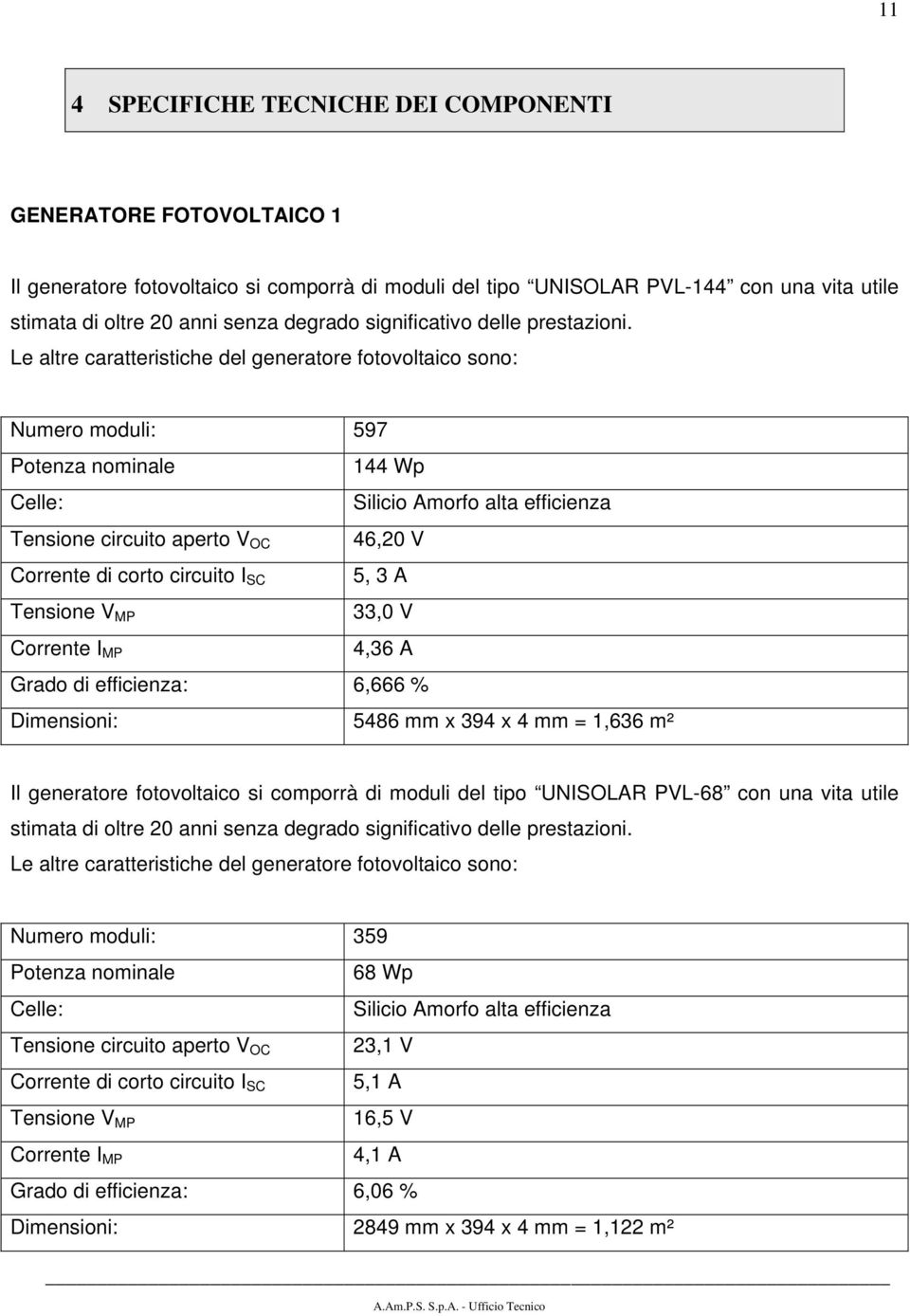 Le altre caratteristiche del generatore fotovoltaico sono: Numero moduli: 597 Potenza nominale 144 Wp Celle: Silicio Amorfo alta efficienza Tensione circuito aperto V OC 46,20 V Corrente di corto