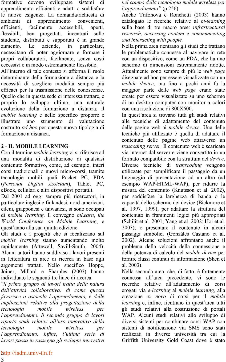 aumento. Le aziende, in particolare, necessitano di poter aggiornare e formare i propri collaboratori, facilmente, senza costi eccessivi e in modo estremamente flessibile.