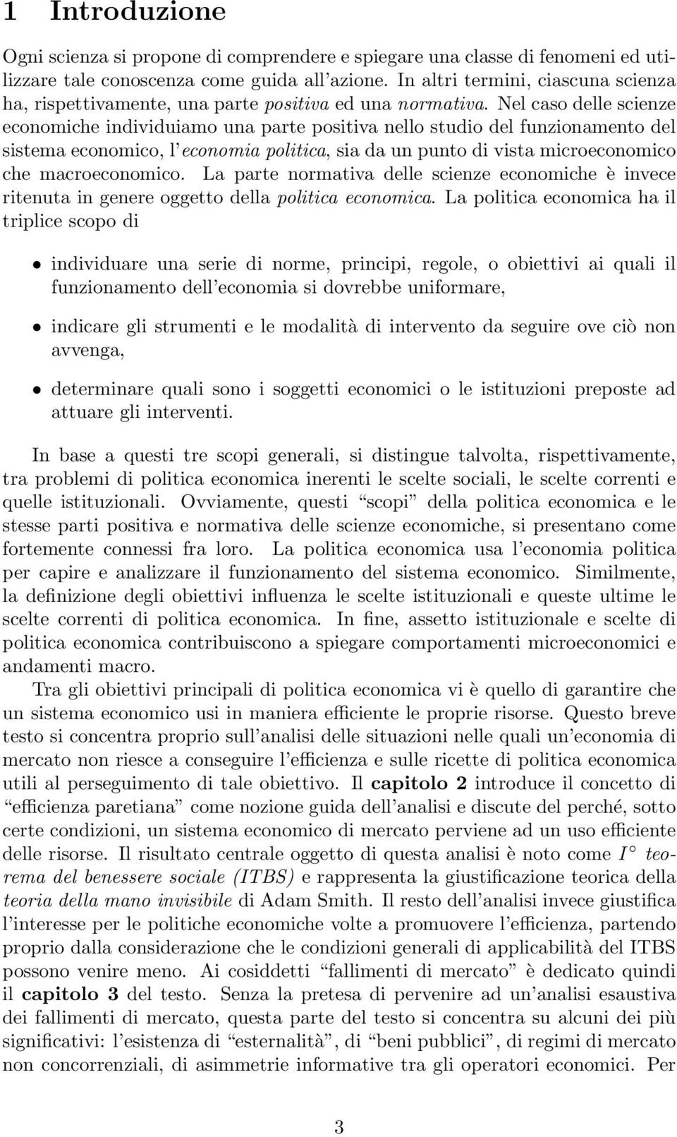 Nel caso delle scienze economiche individuiamo una parte positiva nello studio del funzionamento del sistema economico, l economia politica, sia da un punto di vista microeconomico che macroeconomico.