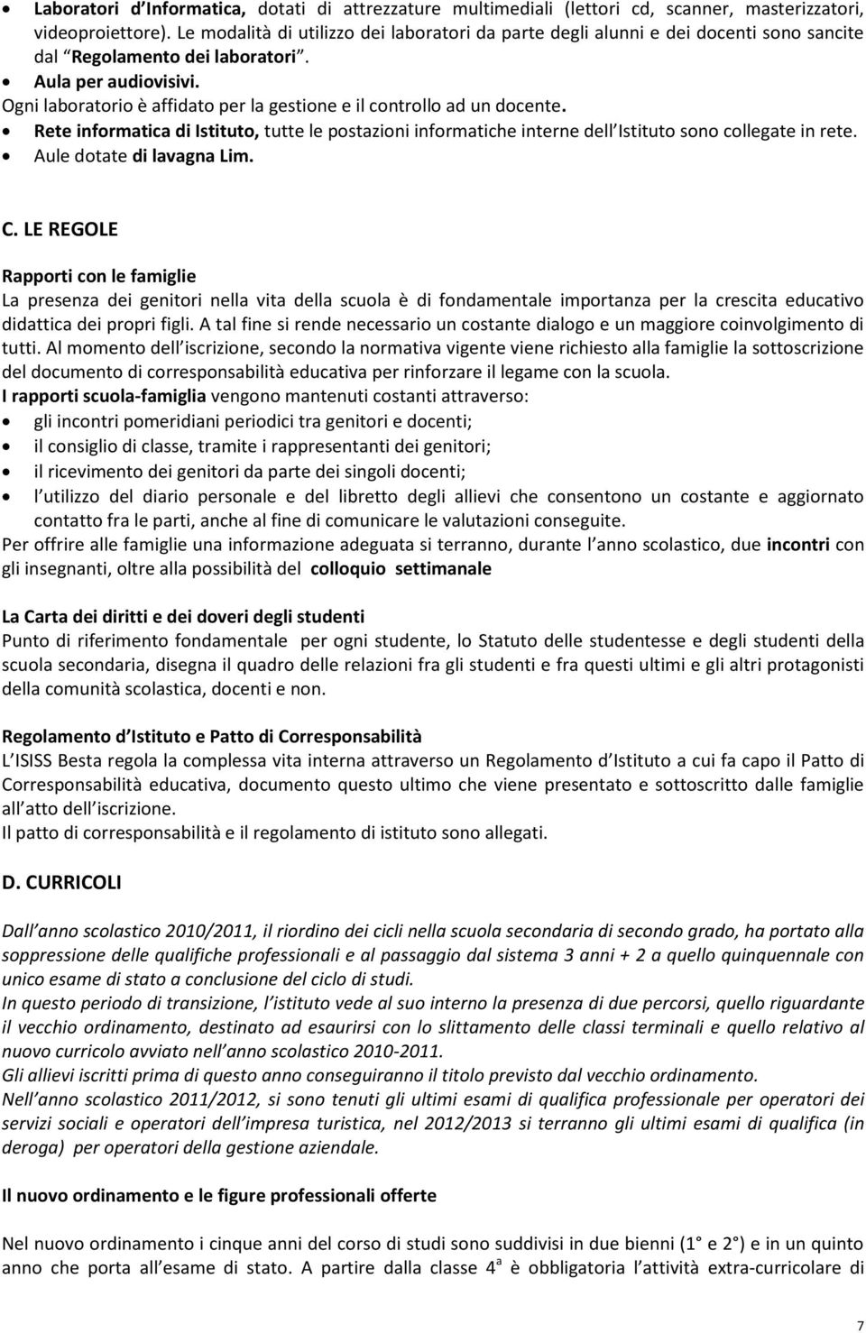 Ogni laboratorio è affidato per la gestione e il controllo ad un docente. Rete informatica di Istituto, tutte le postazioni informatiche interne dell Istituto sono collegate in rete.