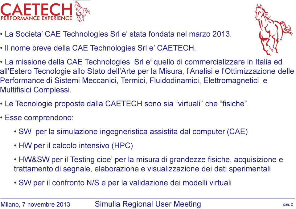 Meccanici, Termici, Fluidodinamici, Elettromagnetici e Multifisici Complessi. Le Tecnologie proposte dalla CAETECH sono sia virtuali che fisiche.