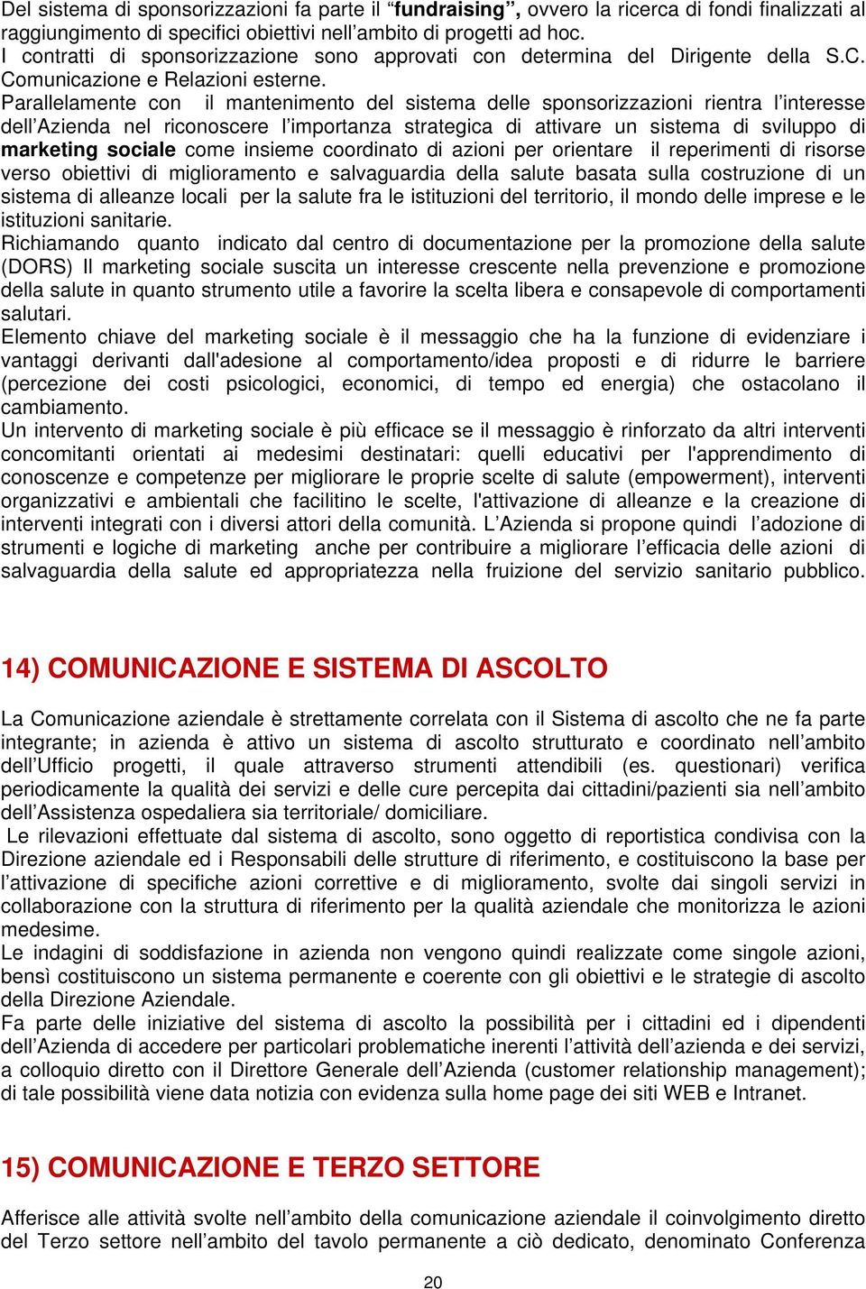 Parallelamente con il mantenimento del sistema delle sponsorizzazioni rientra l interesse dell Azienda nel riconoscere l importanza strategica di attivare un sistema di sviluppo di marketing sociale