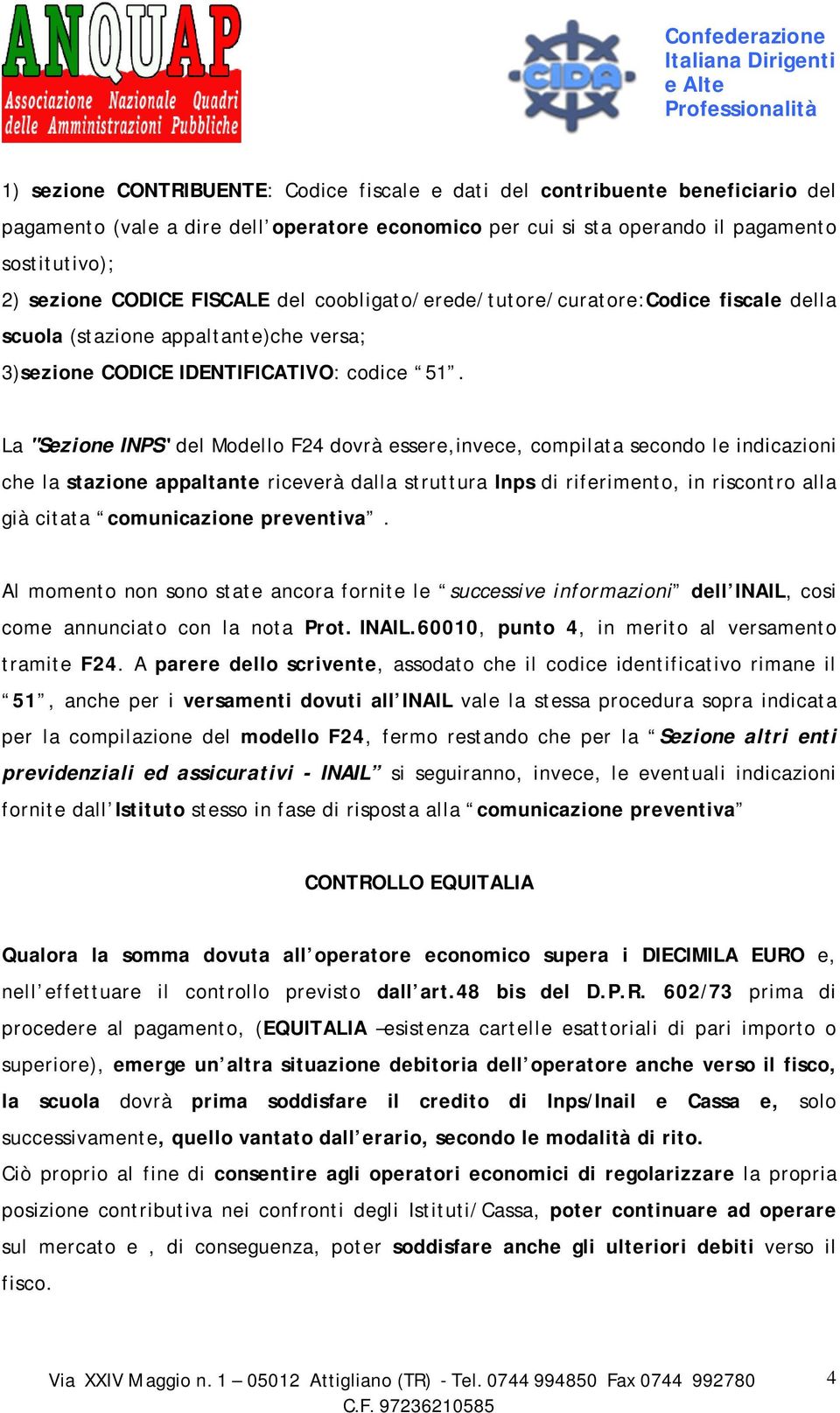 La "Sezione INPS" del Modello F24 dovrà essere,invece, compilata secondo le indicazioni che la stazione appaltante riceverà dalla struttura Inps di riferimento, in riscontro alla già citata