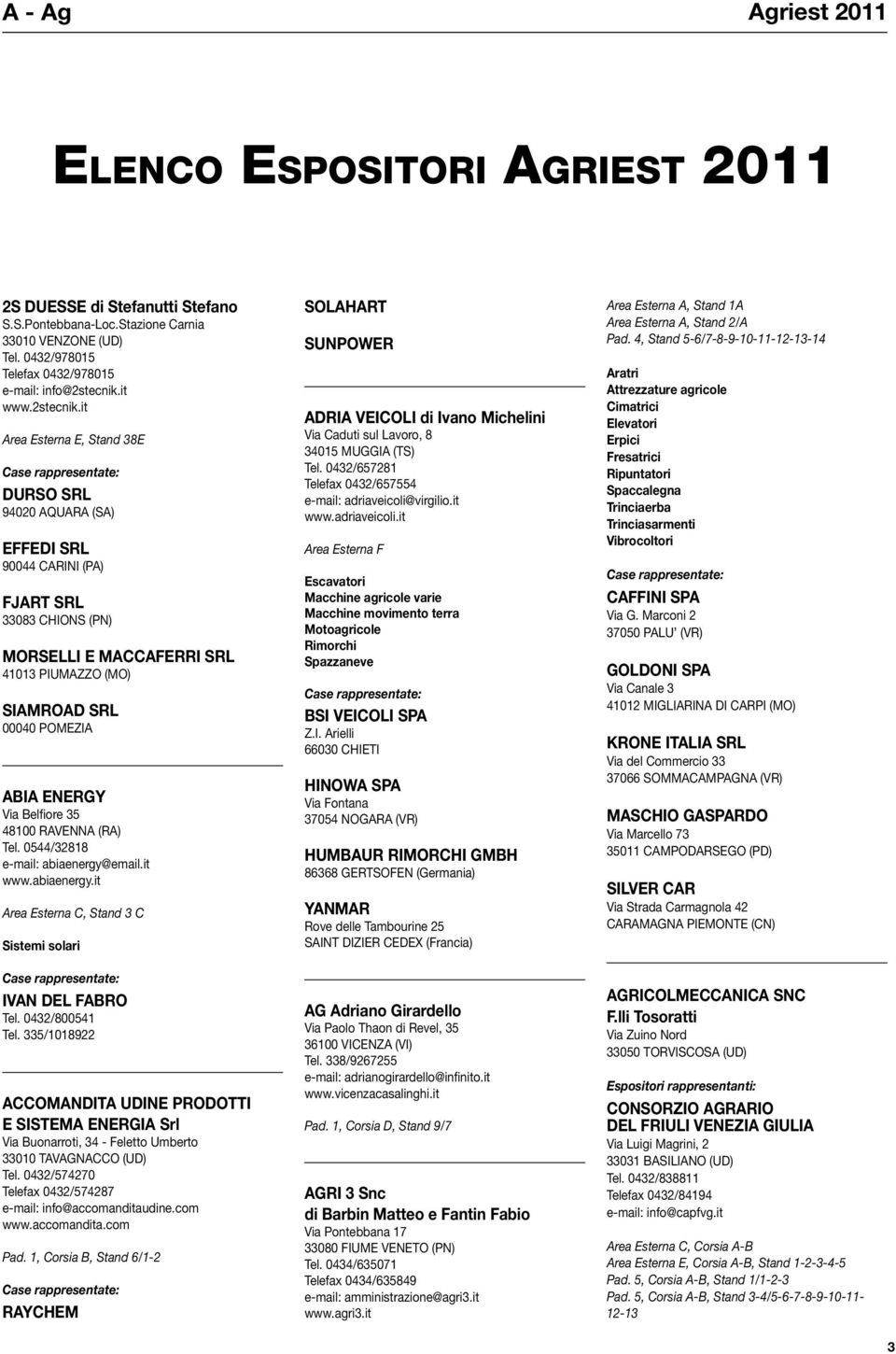 it Area Esterna E, Stand 38E DURSO SRL 94020 AQUARA (SA) EFFEDI SRL 90044 CARINI (PA) FJART SRL 33083 CHIONS (PN) MORSELLI E MACCAFERRI SRL 41013 PIUMAZZO (MO) SIAMROAD SRL 00040 POMEZIA ABIA ENERGY