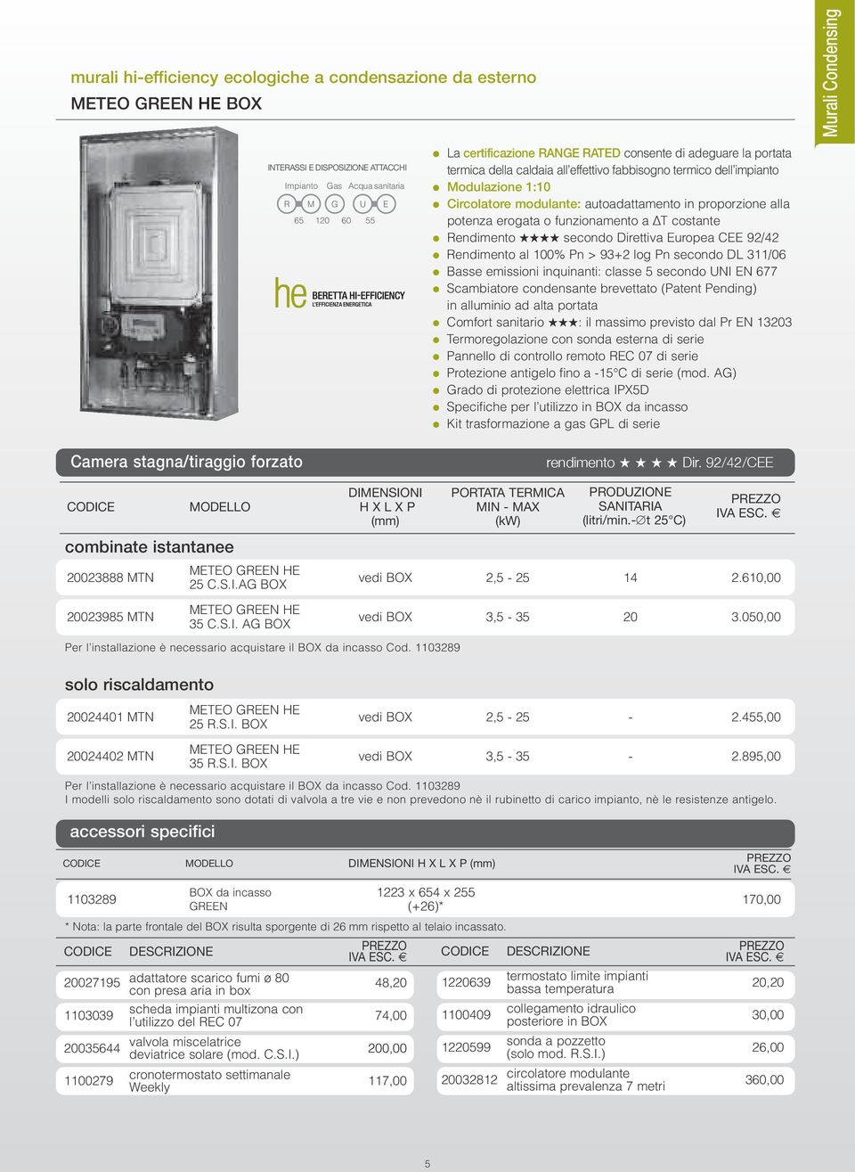 Rendimento al 100% Pn > 93+2 log Pn secondo DL 311/06 Basse emissioni inquinanti: classe 5 secondo UNI EN 677 Scambiatore condensante brevettato (Patent Pending) in alluminio ad alta portata Comfort