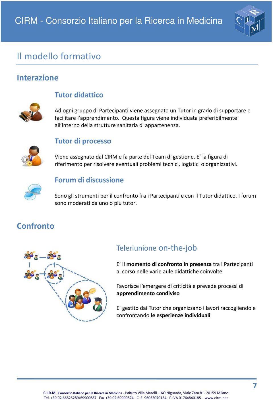 E la figura di riferimento per risolvere eventuali problemi tecnici, logistici o organizzativi. Forum di discussione Sono gli strumenti per il confronto fra i Partecipanti e con il Tutor didattico.