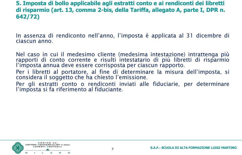 Nel caso in cui il medesimo cliente (medesima intestazione) intrattenga più rapporti di conto corrente e risulti intestatario di più libretti di risparmio l imposta annua deve