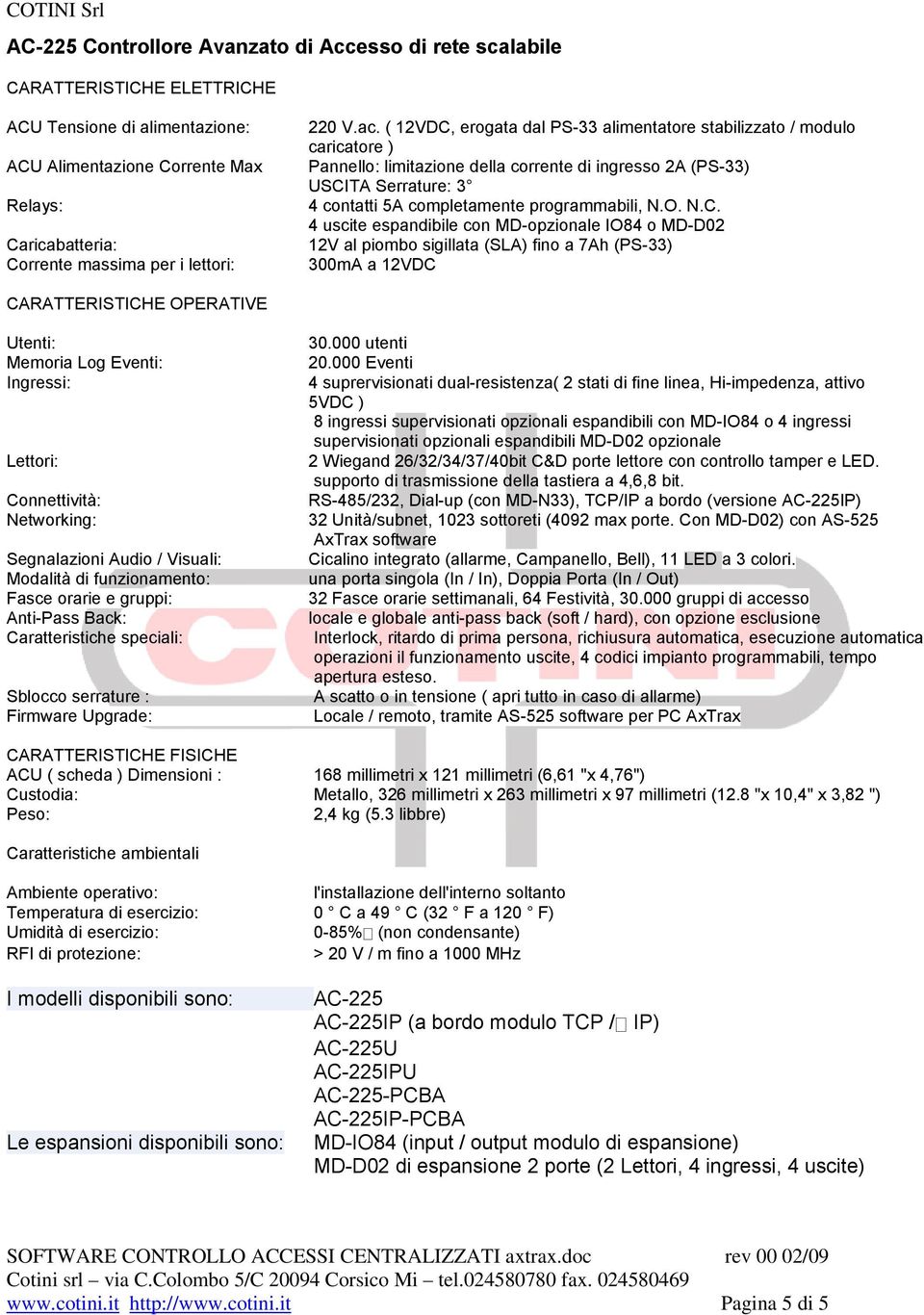 ( 12VDC, erogata dal PS-33 alimentatore stabilizzato / modulo caricatore ) Pannello: limitazione della corrente di ingresso 2A (PS-33) USCITA Serrature: 3 4 contatti 5A completamente programmabili, N.