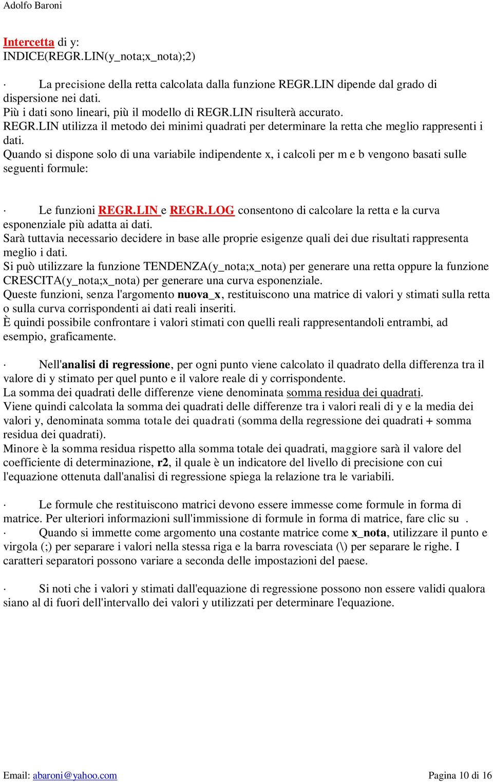 Quando si dispone solo di una variabile indipendente x, i calcoli per m e b vengono basati sulle seguenti formule: Le funzioni REGR.LIN e REGR.