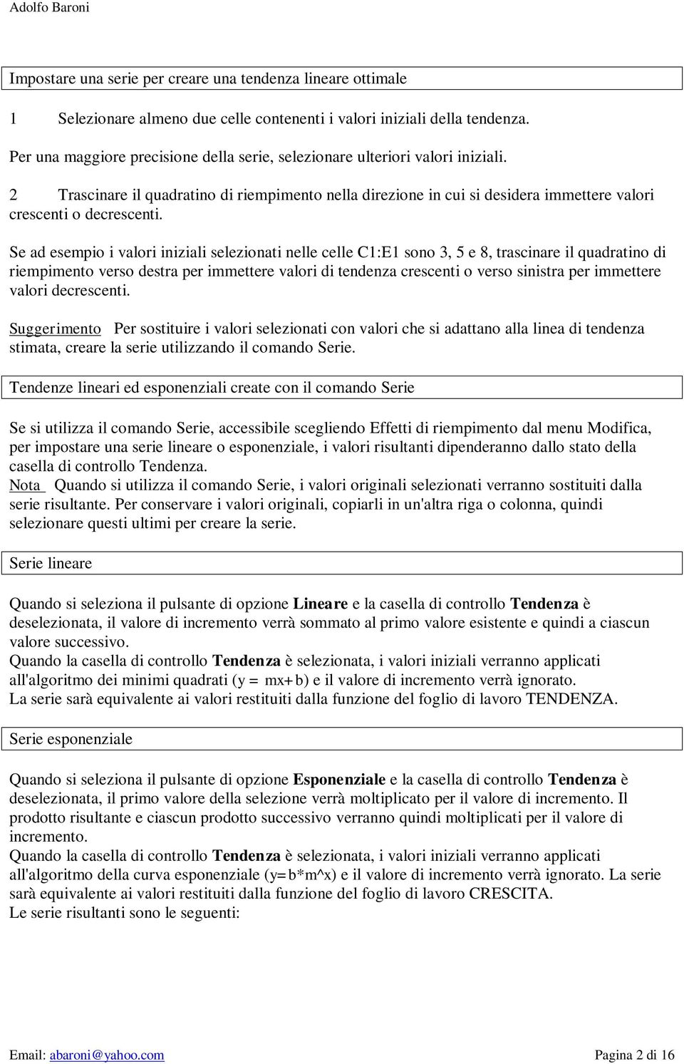 Se ad esempio i valori iniziali selezionati nelle celle C1:E1 sono 3, 5 e 8, trascinare il quadratino di riempimento verso destra per immettere valori di tendenza crescenti o verso sinistra per