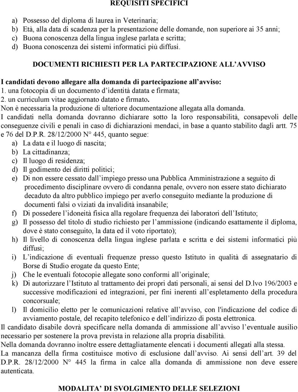 DOCUMENTI RICHIESTI PER LA PARTECIPAZIONE ALL AVVISO I candidati devono allegare alla domanda di partecipazione all avviso: 1. una fotocopia di un documento d identità datata e firmata; 2.