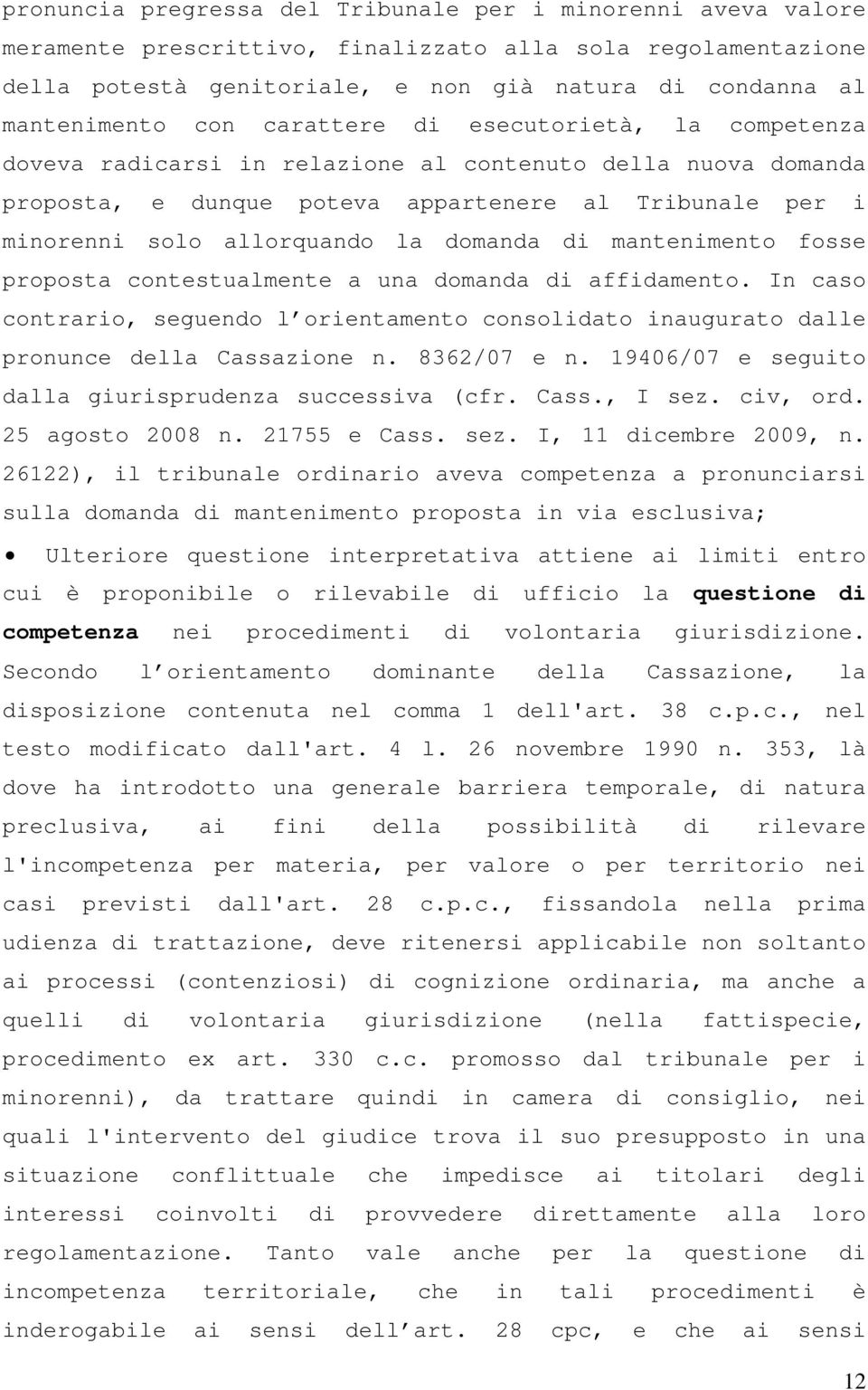 domanda di mantenimento fosse proposta contestualmente a una domanda di affidamento. In caso contrario, seguendo l orientamento consolidato inaugurato dalle pronunce della Cassazione n. 8362/07 e n.