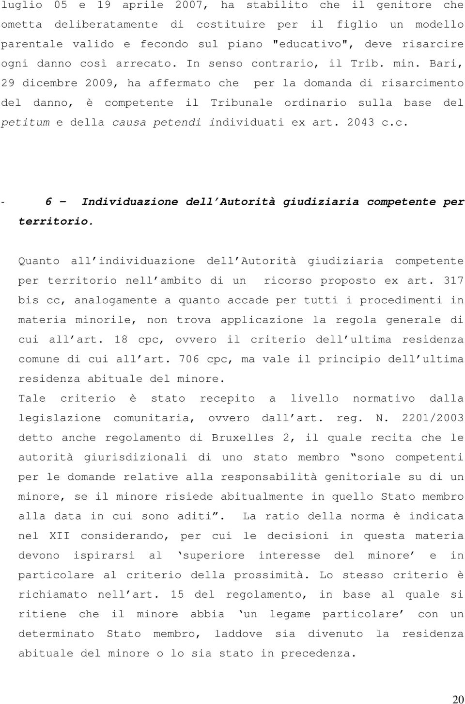 Bari, 29 dicembre 2009, ha affermato che per la domanda di risarcimento del danno, è competente il Tribunale ordinario sulla base del petitum e della causa petendi individuati ex art. 2043 c.c. - 6 - Individuazione dell Autorità giudiziaria competente per territorio.